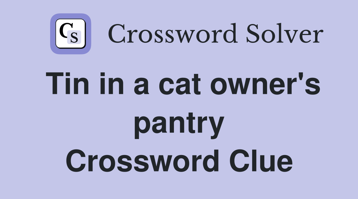 Tin in a cat owner's pantry Crossword Clue Answers Crossword Solver